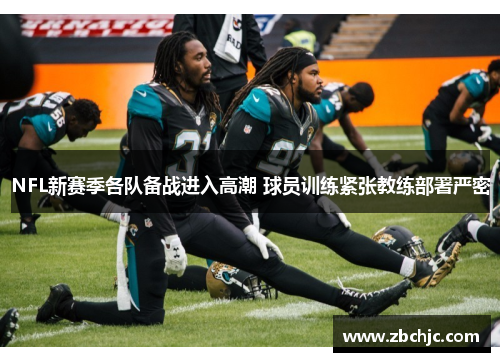 NFL新赛季各队备战进入高潮 球员训练紧张教练部署严密